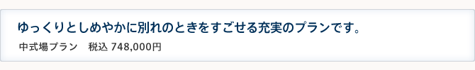 中式場プラン ゆっくりとしめやかに別れのときをすごせる充実のプランです。